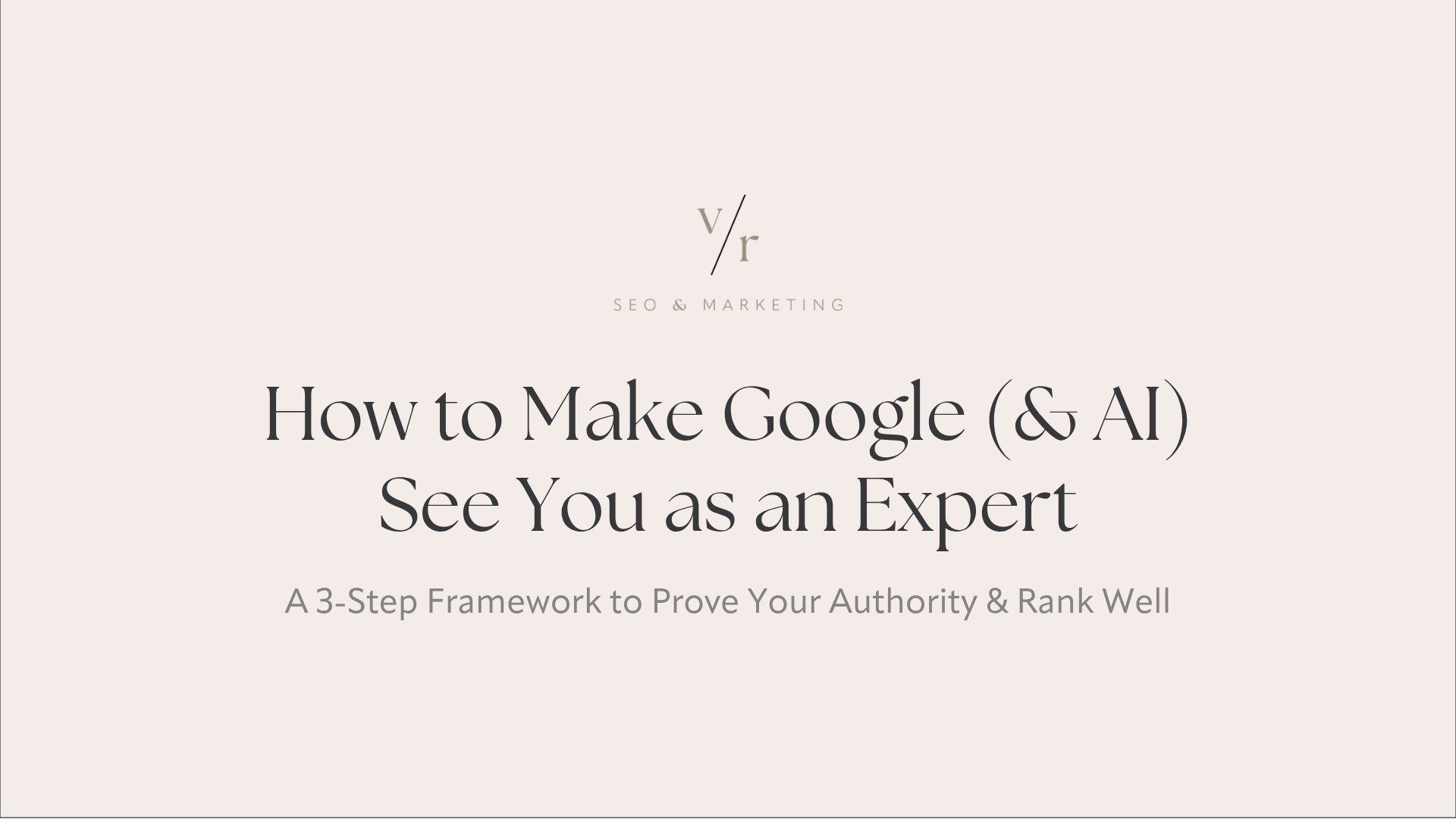 Cover of presentation. Slide reads: How to Make Google (& AI) See You as an Expert: A 3-Step Framework to Prove Your Authority & Rank Well